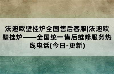 法迪欧壁挂炉全国售后客服|法迪欧壁挂炉——全国统一售后维修服务热线电话(今日-更新)